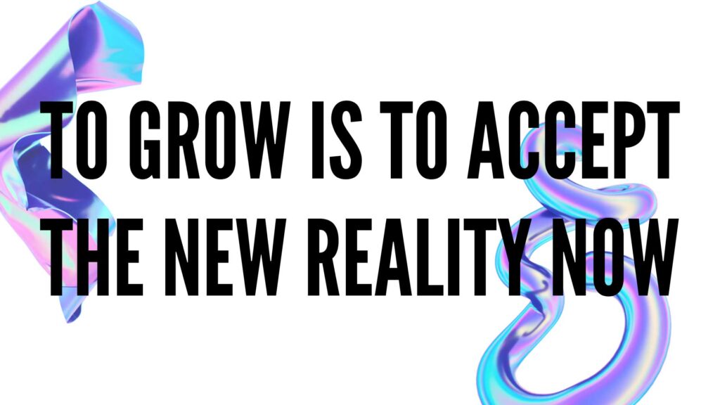 To-Grow-is-to-Accept-the-New-Reality-Now